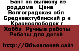 Бант на выписку из роддома › Цена ­ 400 - Волгоградская обл., Среднеахтубинский р-н, Краснослободск г. Хобби. Ручные работы » Работы для детей   